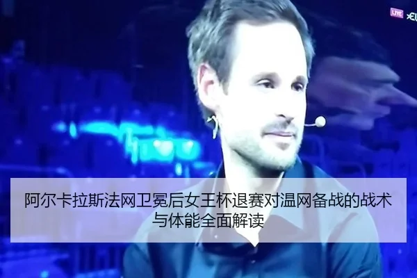 阿尔卡拉斯法网卫冕后女王杯退赛对温网备战的战术与体能全面解读