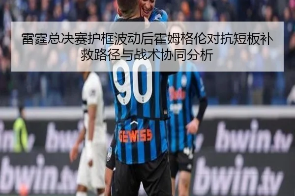 雷霆总决赛护框波动后霍姆格伦对抗短板补救路径与战术协同分析