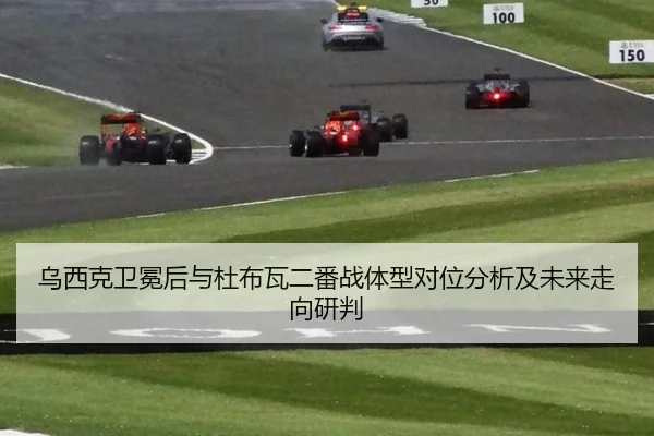乌西克卫冕后与杜布瓦二番战体型对位分析及未来走向研判